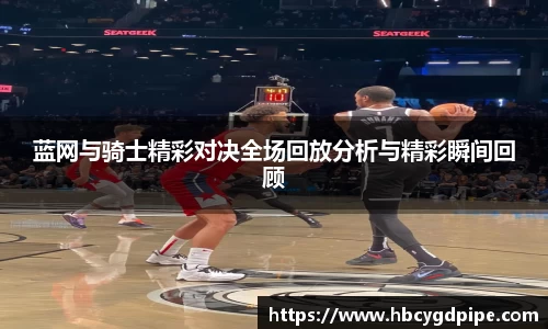 蓝网与骑士精彩对决全场回放分析与精彩瞬间回顾